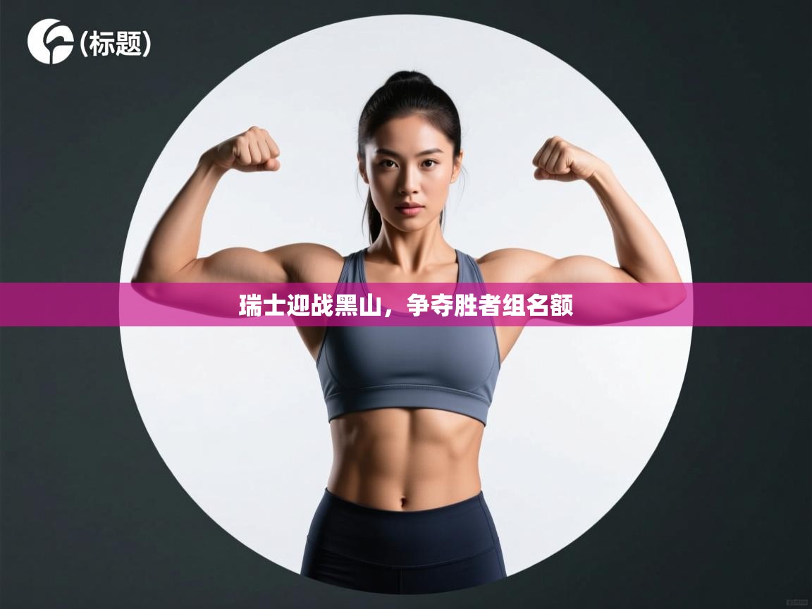 瑞士迎战黑山,争夺胜者组名额 第1张