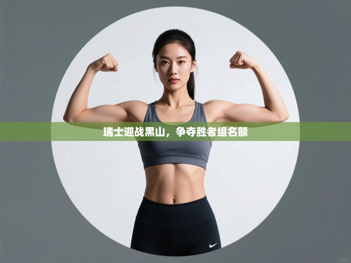 瑞士迎战黑山,争夺胜者组名额 第2张