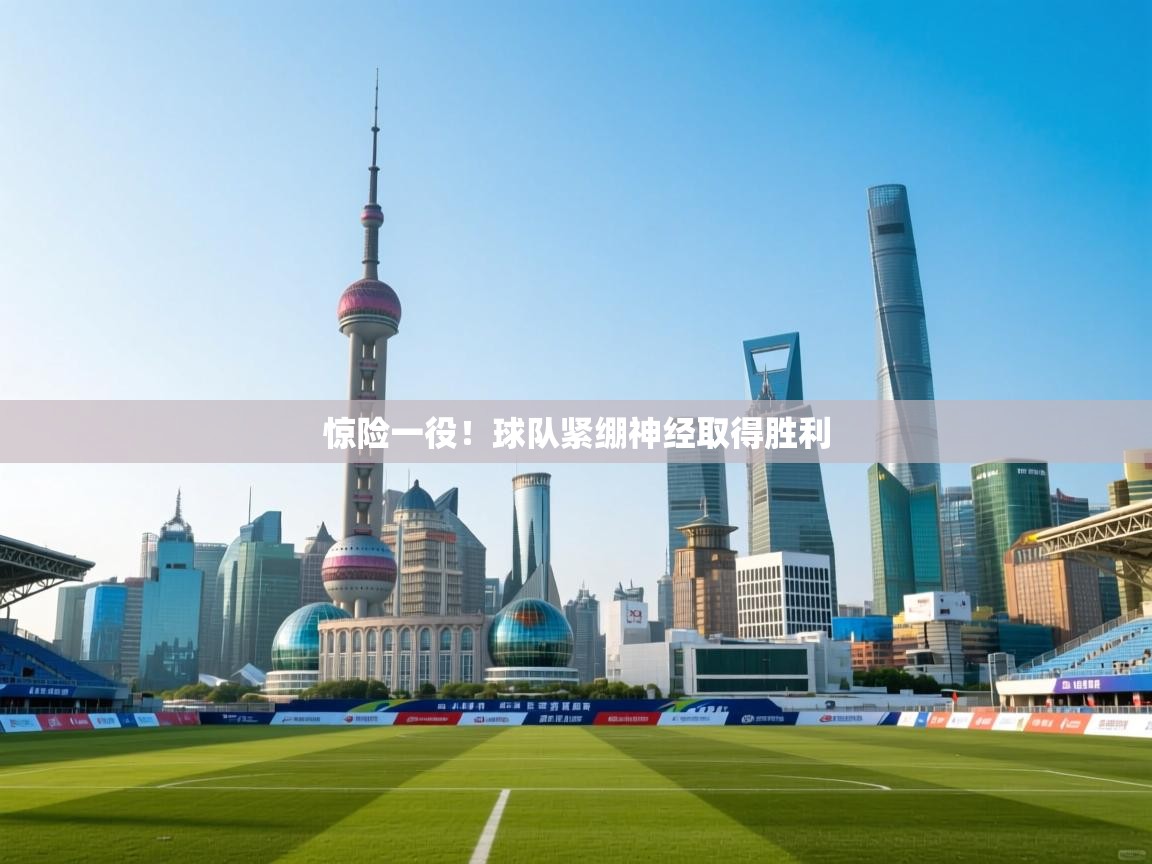 惊险一役!球队紧绷神经取得胜利 第1张