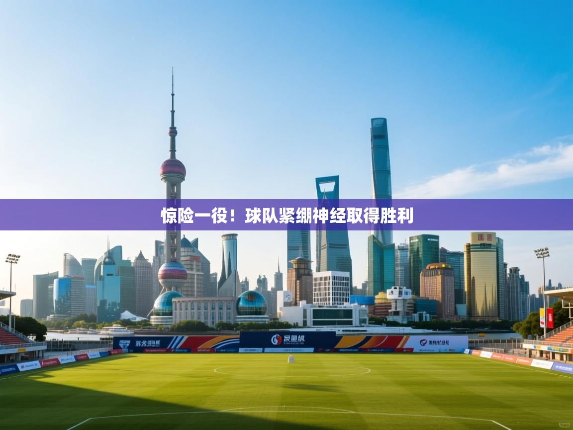 惊险一役!球队紧绷神经取得胜利 第2张