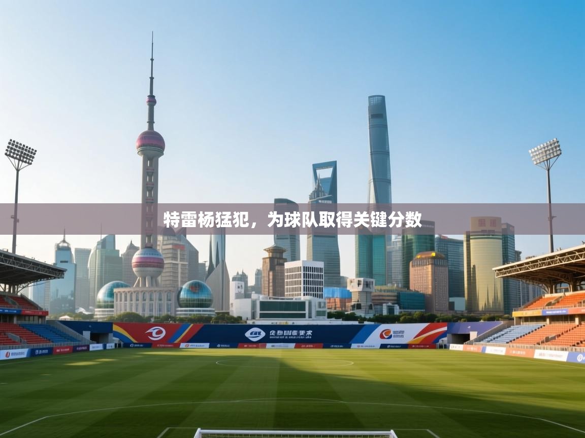 特雷杨猛犯，为球队取得关键分数