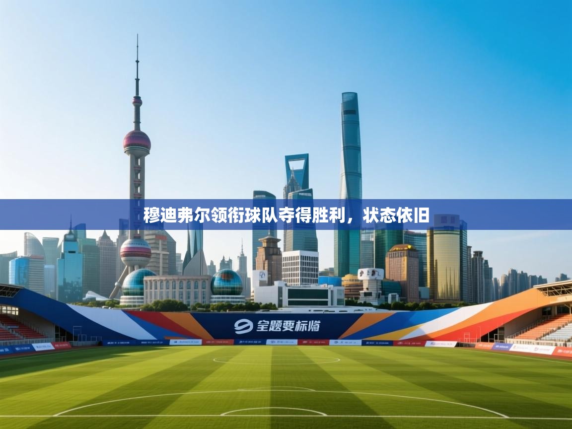 穆迪弗尔领衔球队夺得胜利，状态依旧