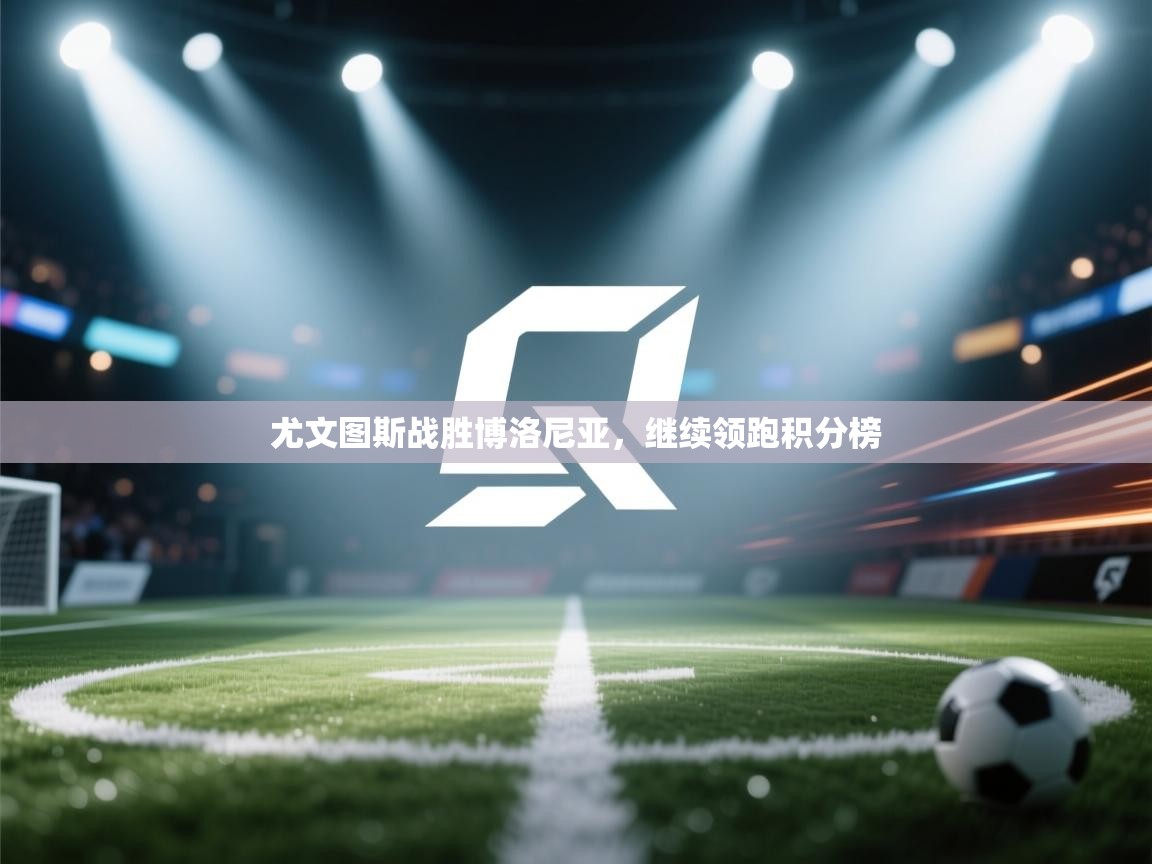 尤文图斯战胜博洛尼亚，继续领跑积分榜