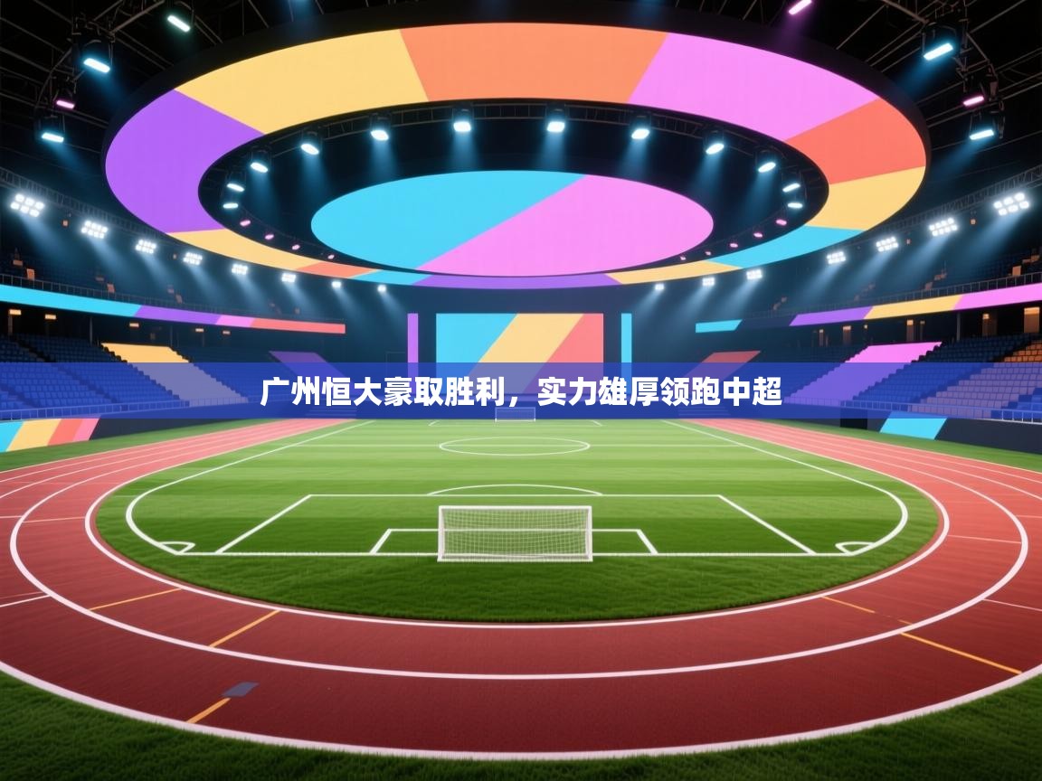 广州恒大豪取胜利，实力雄厚领跑中超