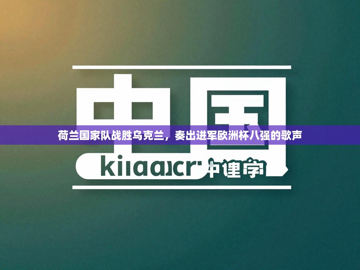 荷兰国家队战胜乌克兰，奏出进军欧洲杯八强的歌声