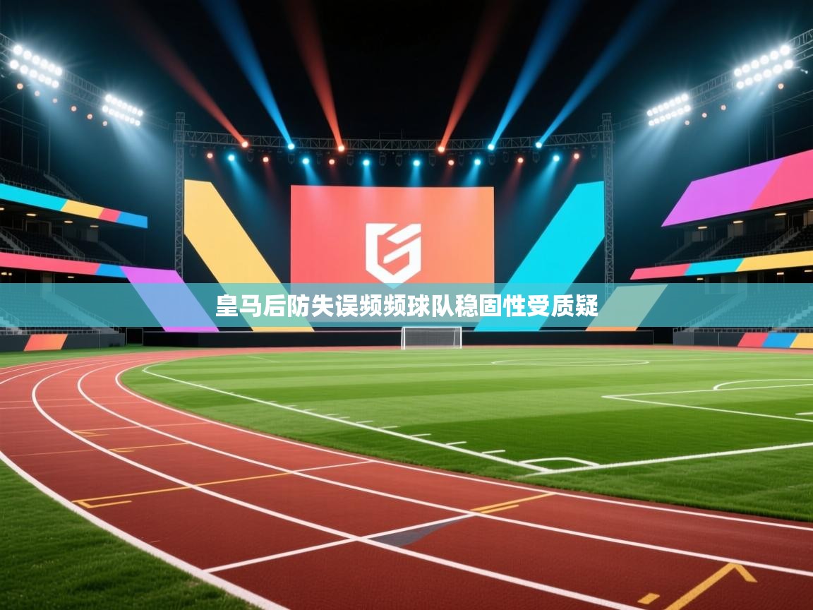 皇马后防失误频频球队稳固性受质疑 第1张