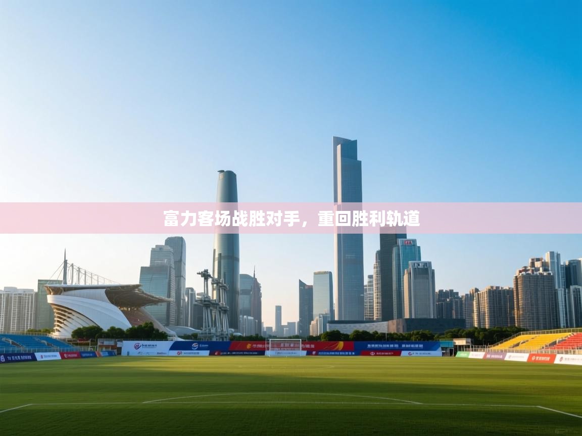 富力客场战胜对手,重回胜利轨道 第1张