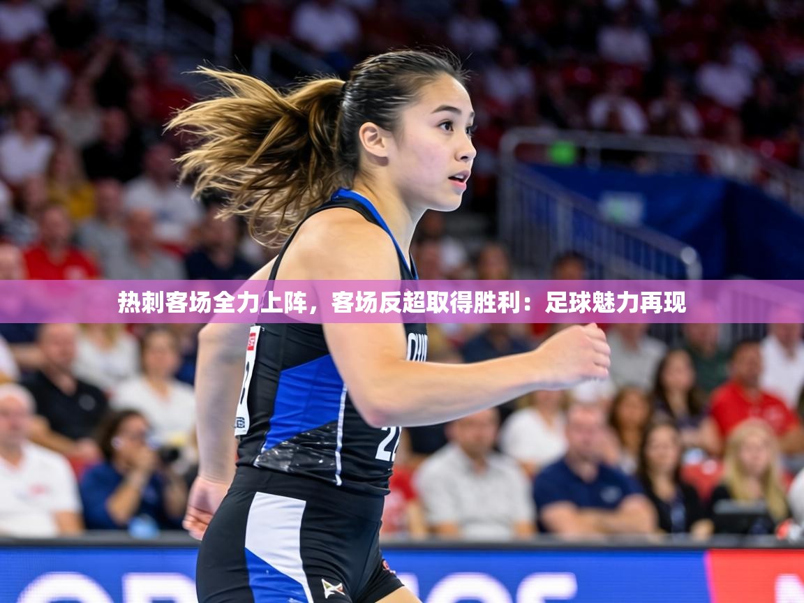 热刺客场全力上阵,客场反超取得胜利:足球魅力再现 第2张