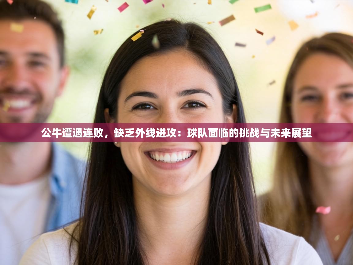 公牛遭遇连败,缺乏外线进攻:球队面临的挑战与未来展望 第1张