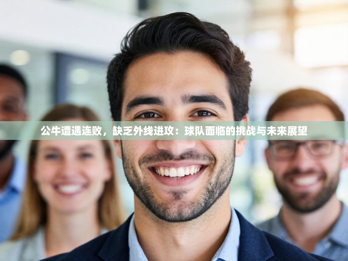 公牛遭遇连败,缺乏外线进攻:球队面临的挑战与未来展望 第2张